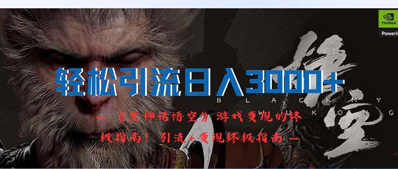 （12335期）轻松引流日入3000+：《黑神话悟空》游戏变现的终极指南！引流+变现终极…-白戈学堂