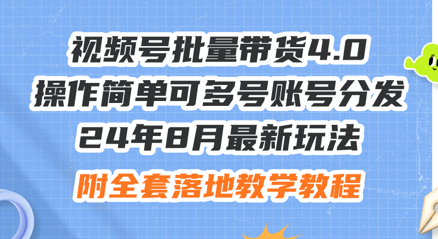 （12093期）24年8月最新玩法视频号批量带货4.0，操作简单可多号账号分发，附全套落…-白戈学堂