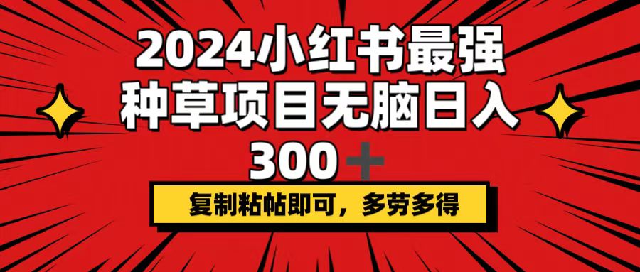 （12336期）2024小红书最强种草项目，无脑日入300+，复制粘帖即可，多劳多得-白戈学堂