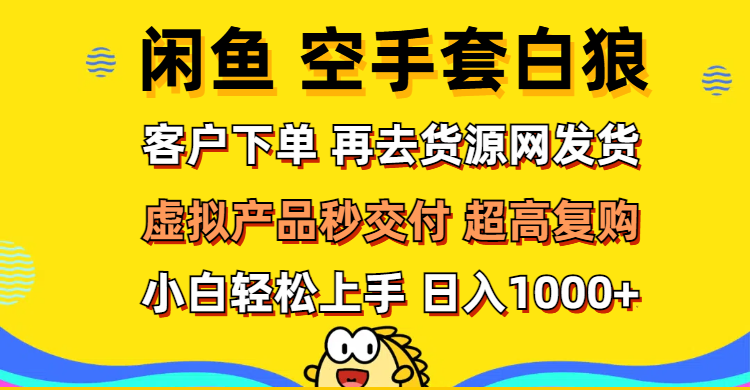 （12334期）闲鱼空手套白狼 客户下单 再去货源网发货 秒交付 高复购 轻松上手 日入…-白戈学堂