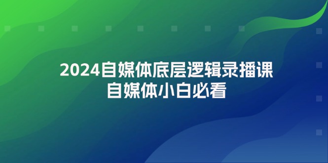 （12053期）2024自媒体底层逻辑录播课，自媒体小白必看-白戈学堂