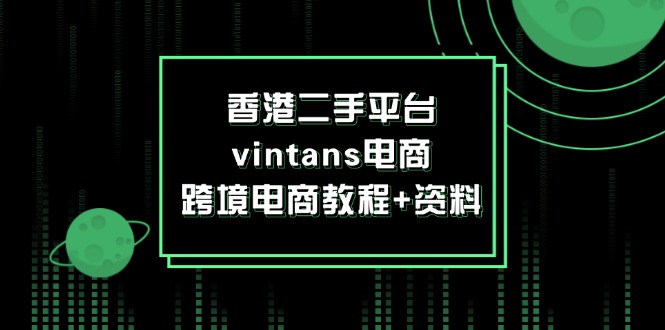 （12054期）香港二手平台vintans电商，跨境电商教程+资料-白戈学堂