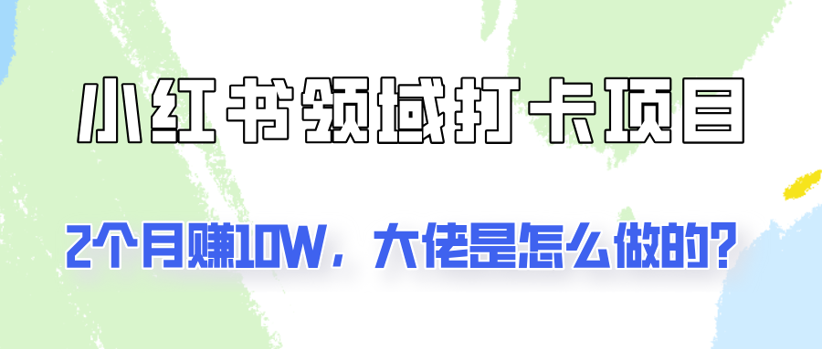 通过小红书领域打卡项目2个月赚10W，大佬是怎么做的？-白戈学堂