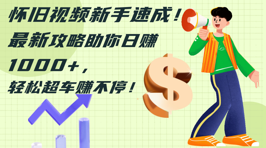 （12250期）怀旧视频新手速成！最新攻略助你日赚1000+，轻松超车赚不停-白戈学堂