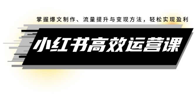 （12369期）小红书高效运营课：掌握爆文制作、流量提升与变现方法，轻松实现盈利-白戈学堂