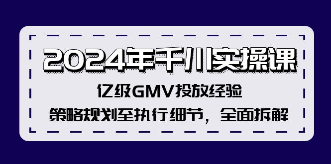 （12189期）2024年千川实操课，亿级GMV投放经验，策略规划至执行细节，全面拆解-白戈学堂