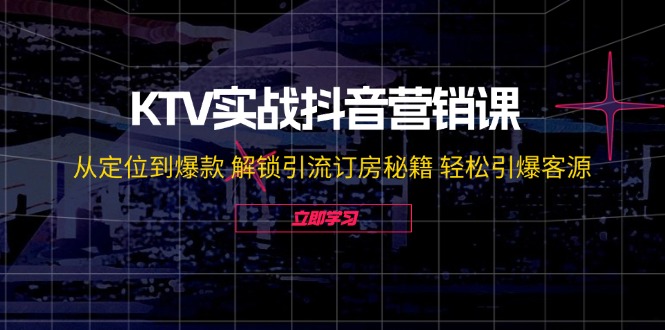 （12261期）KTV实战抖音营销课：从定位到爆款 解锁引流订房秘籍 轻松引爆客源-无水印-白戈学堂