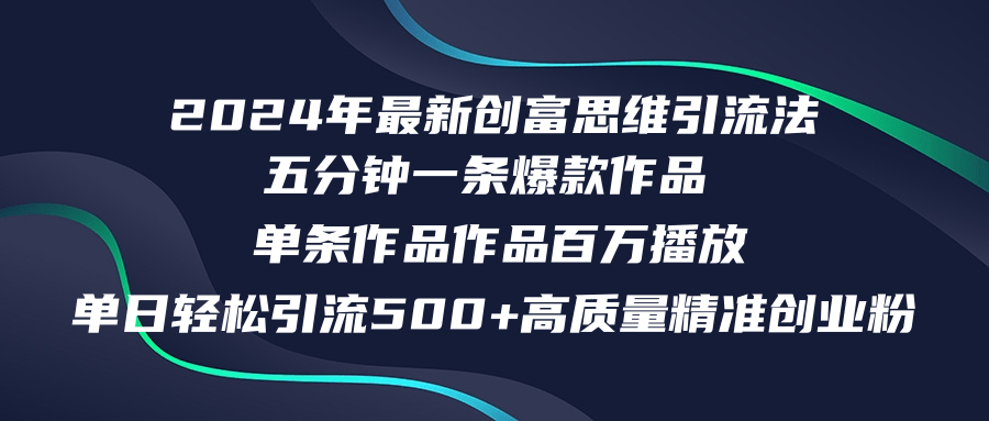 （12171期）2024年最新创富思维日引流500+精准高质量创业粉，五分钟一条百万播放量…-白戈学堂