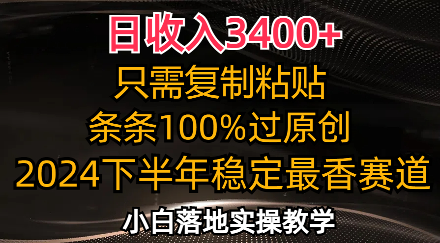 （12010期）日收入3400+，只需复制粘贴，条条过原创，2024下半年最香赛道，小白也…-白戈学堂