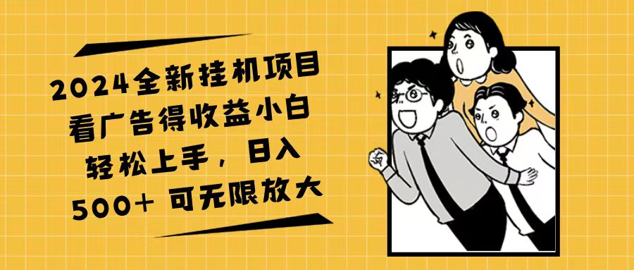 （11986期）2024全新挂机项目看广告得收益小白轻松上手，日入500+ 可无限放大-白戈学堂