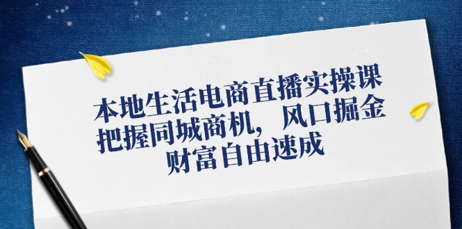 （12214期）本地生活电商直播实操课，把握同城商机，风口掘金，财富自由速成-白戈学堂