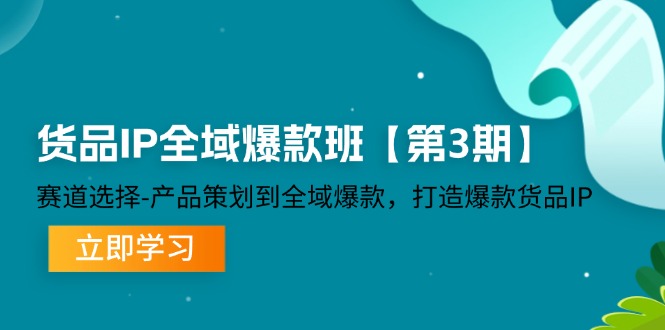 （12078期）货品-IP全域爆款班【第3期】赛道选择-产品策划到全域爆款，打造爆款货品IP-白戈学堂