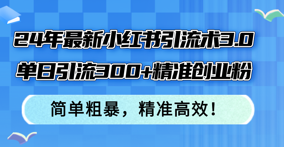 （12215期）24年最新小红书引流术3.0，单日引流300+精准创业粉，简单粗暴，精准高效！-白戈学堂