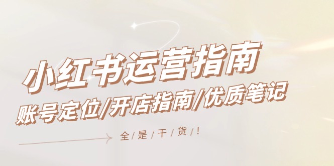 小红书运营指南，账号定位/开店指南/优质笔记/没有套路，全是经验-白戈学堂