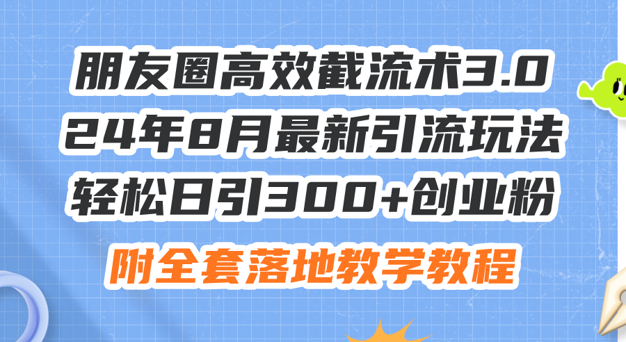 （11993期）朋友圈高效截流术3.0，24年8月最新引流玩法，轻松日引300+创业粉，附全…-白戈学堂