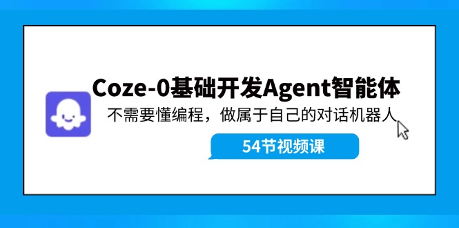 Coze-0基础开发 Agent智能体教程：不需要懂编程，做属于自己的对话机器人-白戈学堂