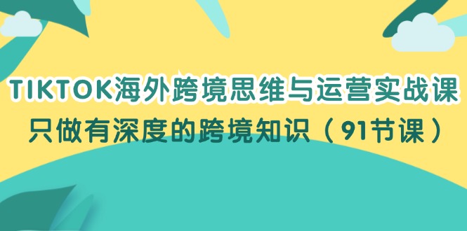 TIKTOK海外跨境思维与运营实战课，只做有深度的跨境知识（91节课）-白戈学堂