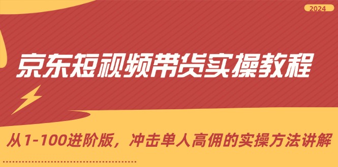 （12061期）京东短视频带货实操教程，从1-100进阶版，冲击单人高佣的实操方法讲解-白戈学堂