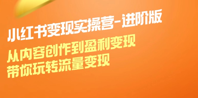 （12234期）小红书变现实操营-进阶版：从内容创作到盈利变现，带你玩转流量变现-白戈学堂