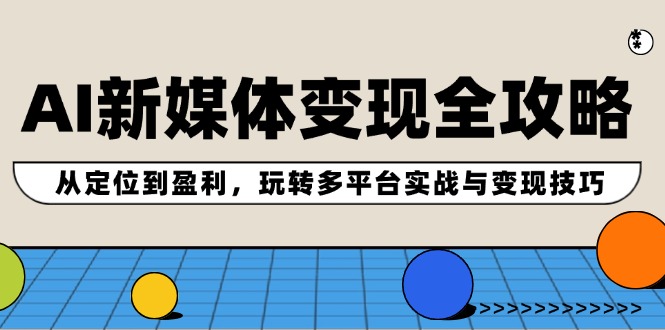 （12277期）AI新媒体变现全攻略：从定位到盈利，玩转多平台实战与变现技巧-白戈学堂