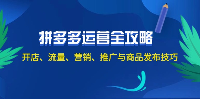 （12264期）2024拼多多运营全攻略：开店、流量、营销、推广与商品发布技巧（无水印）-白戈学堂