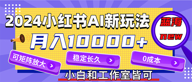 （12083期）2024最新小红薯AI赛道，蓝海项目，月入10000+，0成本，当事业来做，可矩阵-白戈学堂