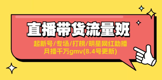 直播带货流量班：起新号/专场/打榜/明星网红助播/月播千万gmv(8.4号更新)-白戈学堂