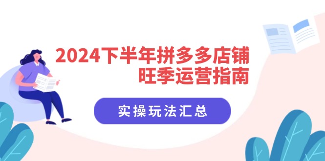 2024下半年拼多多店铺旺季运营指南：实操玩法汇总（8节课）-白戈学堂
