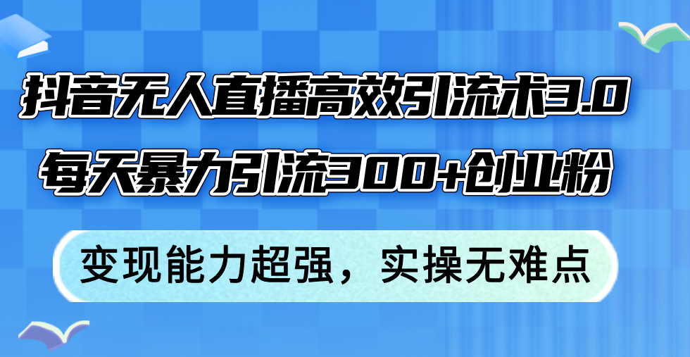 （12343期）抖音无人直播高效引流术3.0，每天暴力引流300+创业粉，变现能力超强，…-白戈学堂