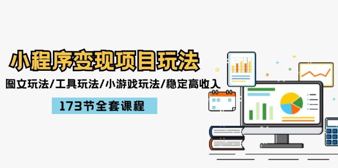 小程序变现项目玩法：图文玩法/工具玩法/小游戏玩法/稳定高收入/173节课程-白戈学堂