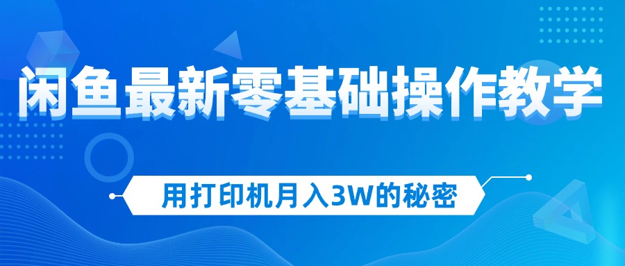 （12049期）用打印机月入3W的秘密，闲鱼最新零基础操作教学，新手当天上手，赚钱如…-白戈学堂