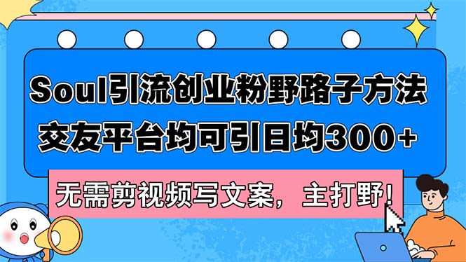 （12281期）Soul引流创业粉野路子方法，交友平台均可引日均300+，无需剪视频写文案…-白戈学堂