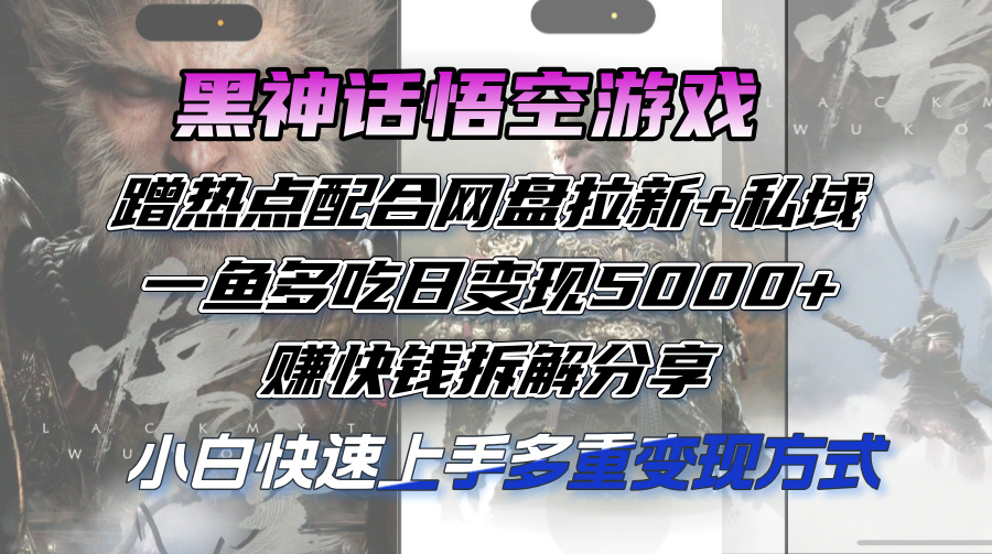 （12271期）黑神话悟空游戏蹭热点配合网盘拉新+私域，一鱼多吃日变现5000+赚快钱拆…-白戈学堂
