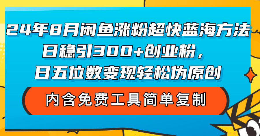 （12176期）24年8月闲鱼涨粉超快蓝海方法！日稳引300+创业粉，日五位数变现，轻松…-白戈学堂
