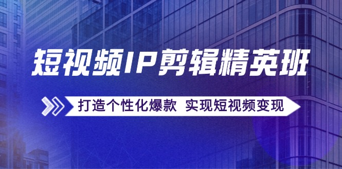 短视频IP剪辑精英班：复刻爆款秘籍，打造个性化爆款 实现短视频变现-白戈学堂