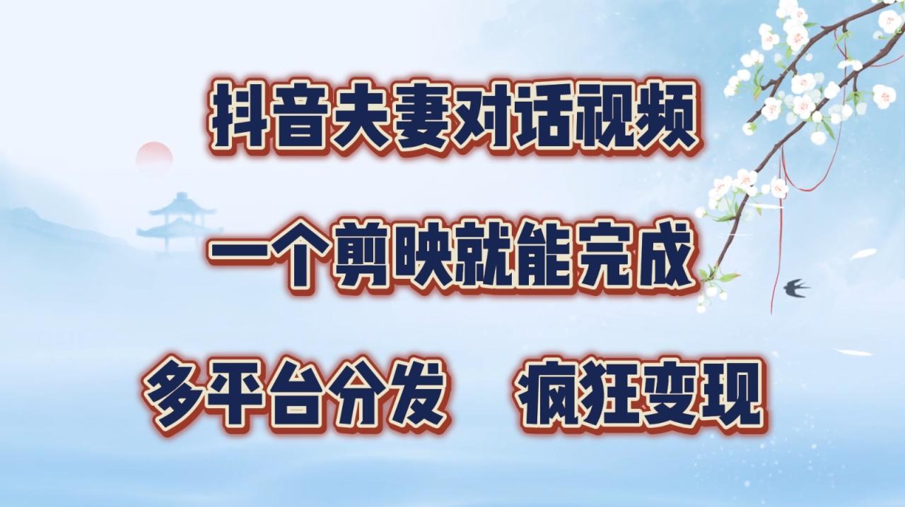 抖音夫妻对话视频，一个剪映就能完成，多平台分发，疯狂涨粉变现-白戈学堂