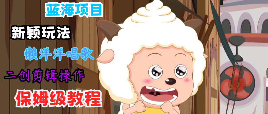 蓝海项目新颖玩法，懒洋洋唱歌 搬运剪辑操作，保姆级教程-白戈学堂