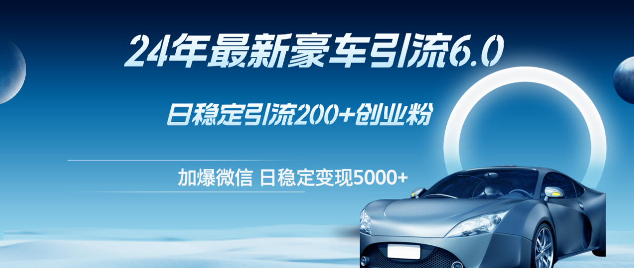 （12268期）24年最新豪车引流6.0，日引500+创业粉，日稳定变现5000+-白戈学堂