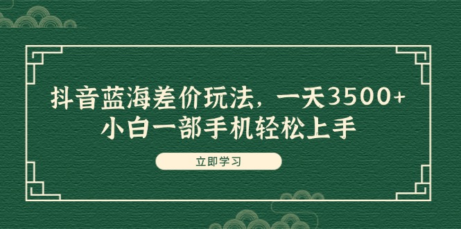 （11903期）抖音蓝海差价玩法，一天3500+，小白一部手机轻松上手-白戈学堂