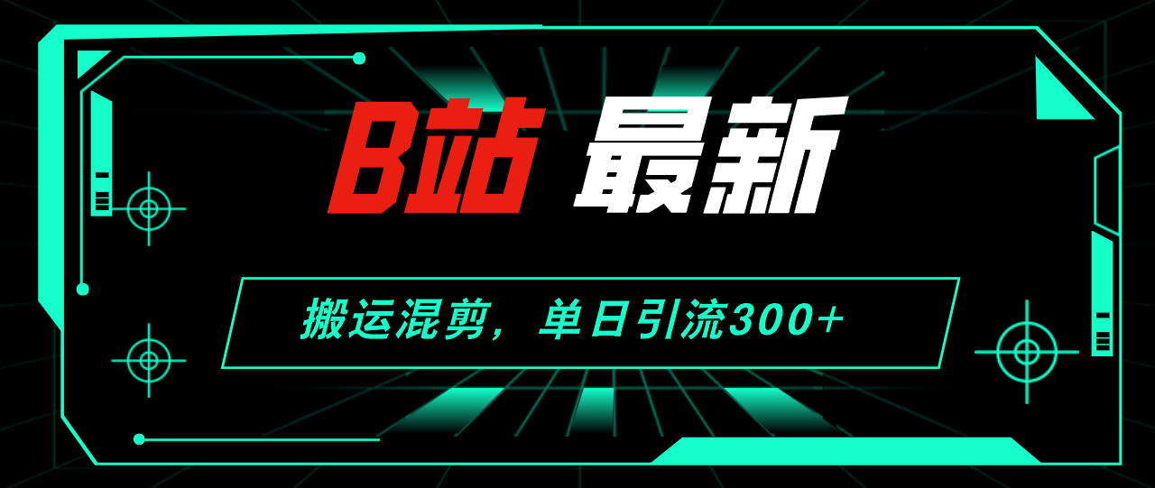 （12085期）B站最新，搬运混剪，单日引流300+创业粉-白戈学堂