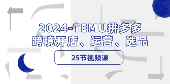2024TEMU拼多多跨境开店、运营、选品（25节视频课）-白戈学堂
