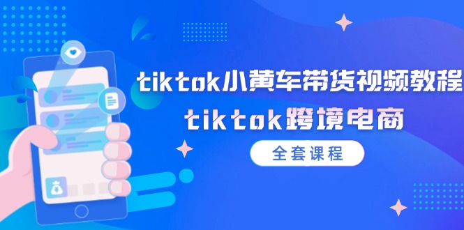 tiktok小黄车带货视频教程，tiktok跨境电商（全套课程）-白戈学堂