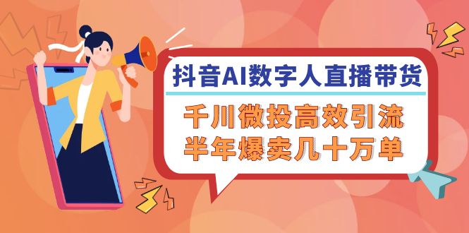 抖音AI数字人直播带货，千川微投高效引流，半年爆卖几十万单-白戈学堂