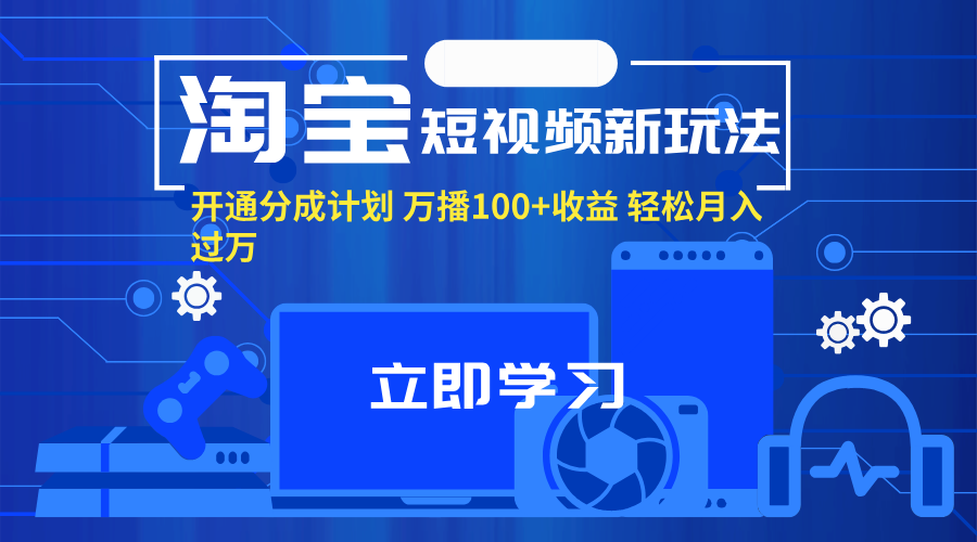 （11948期）淘宝短视频新玩法，开通分成计划，万播100+收益，轻松月入过万。-白戈学堂