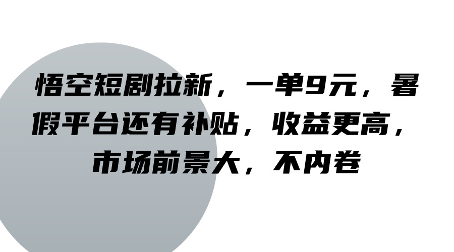 悟空短剧拉新，一单9元，暑假平台还有补贴，收益更高，市场前景大，不内卷-白戈学堂