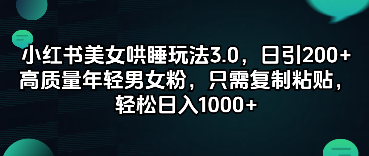 （12195期）小红书美女哄睡玩法3.0，日引200+高质量年轻男女粉，只需复制粘贴，轻…-白戈学堂