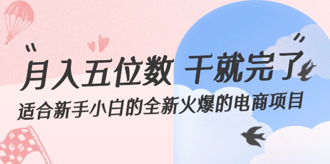 （12241期）月入五位数 干就完了 适合新手小白的全新火爆的电商项目-白戈学堂