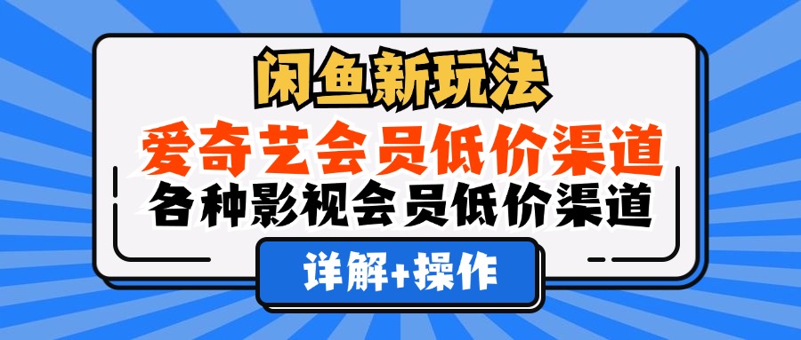 （12320期）闲鱼新玩法，爱奇艺会员低价渠道，各种影视会员低价渠道详解-白戈学堂