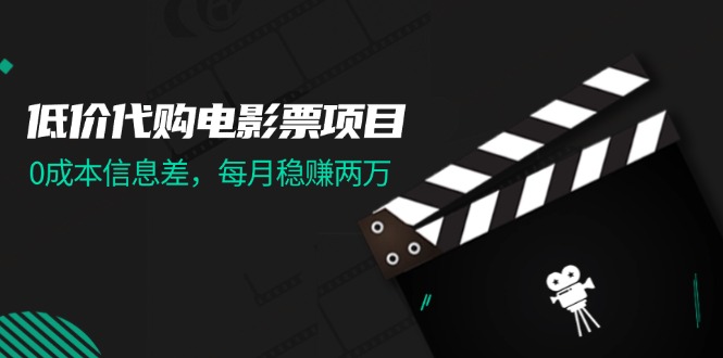 （11950期）低价代购电影票项目，0成本信息差，每月稳赚两万！-白戈学堂