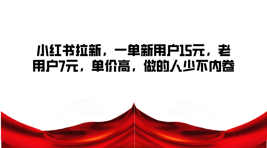 小红书拉新，一单新用户15元，老用户7元，单价高，做的人少不内卷-白戈学堂